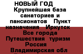 НОВЫЙ ГОД 2022! Крупнейшая база санаториев и пансионатов › Пункт назначения ­ Иркутск - Все города Путешествия, туризм » Россия   . Владимирская обл.,Вязниковский р-н